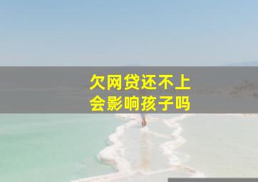 欠网贷还不上会影响孩子吗