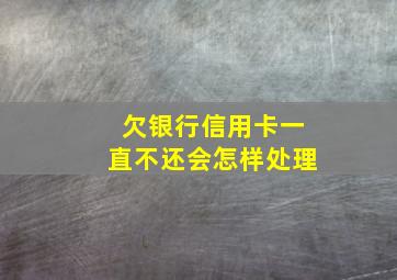 欠银行信用卡一直不还会怎样处理