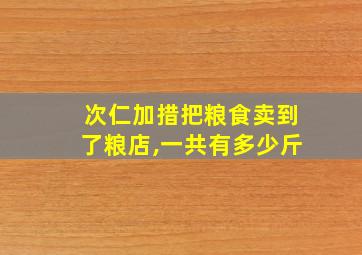 次仁加措把粮食卖到了粮店,一共有多少斤