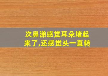 次鼻涕感觉耳朵堵起来了,还感觉头一直转