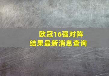 欧冠16强对阵结果最新消息查询