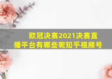 欧冠决赛2021决赛直播平台有哪些呢知乎视频号