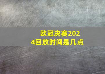 欧冠决赛2024回放时间是几点