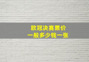 欧冠决赛票价一般多少钱一张