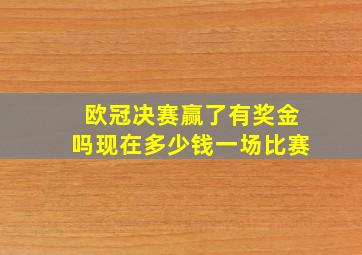 欧冠决赛赢了有奖金吗现在多少钱一场比赛