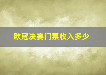 欧冠决赛门票收入多少