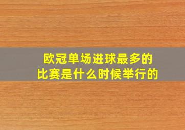 欧冠单场进球最多的比赛是什么时候举行的