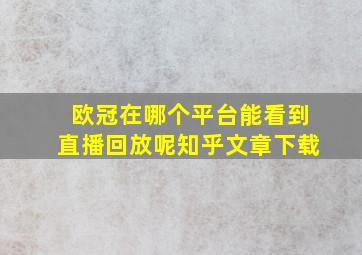 欧冠在哪个平台能看到直播回放呢知乎文章下载