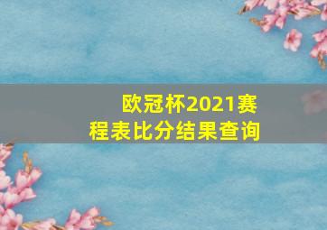 欧冠杯2021赛程表比分结果查询