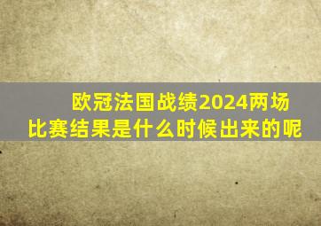 欧冠法国战绩2024两场比赛结果是什么时候出来的呢