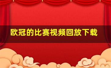 欧冠的比赛视频回放下载