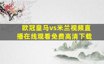 欧冠皇马vs米兰视频直播在线观看免费高清下载