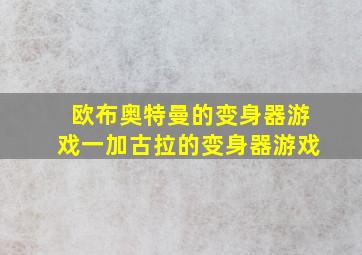 欧布奥特曼的变身器游戏一加古拉的变身器游戏