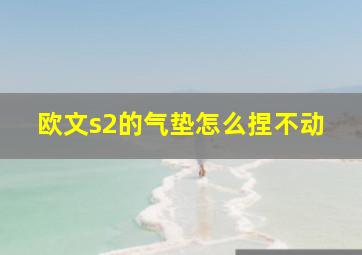 欧文s2的气垫怎么捏不动