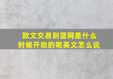 欧文交易到篮网是什么时候开始的呢英文怎么说