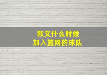 欧文什么时候加入篮网的球队