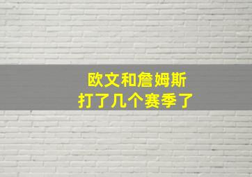 欧文和詹姆斯打了几个赛季了