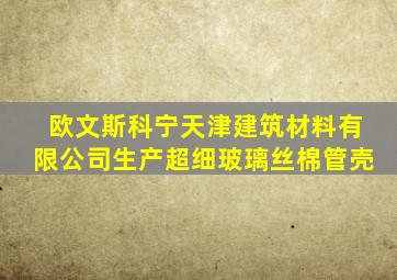 欧文斯科宁天津建筑材料有限公司生产超细玻璃丝棉管壳