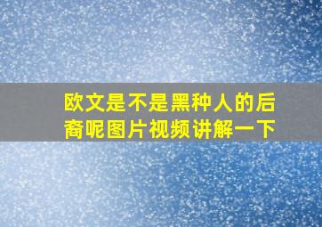 欧文是不是黑种人的后裔呢图片视频讲解一下