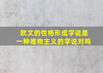 欧文的性格形成学说是一种唯物主义的学说对吗