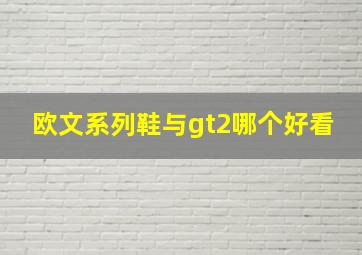 欧文系列鞋与gt2哪个好看