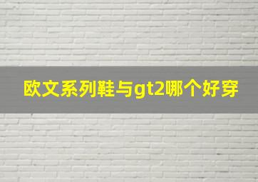 欧文系列鞋与gt2哪个好穿