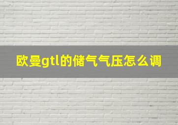 欧曼gtl的储气气压怎么调