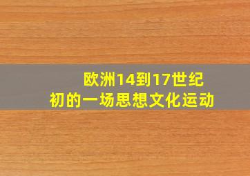 欧洲14到17世纪初的一场思想文化运动