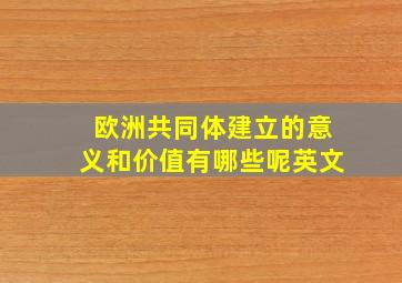 欧洲共同体建立的意义和价值有哪些呢英文