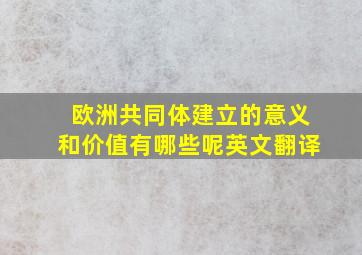 欧洲共同体建立的意义和价值有哪些呢英文翻译