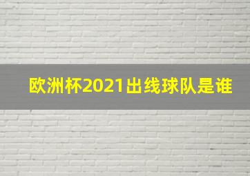 欧洲杯2021出线球队是谁