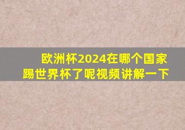 欧洲杯2024在哪个国家踢世界杯了呢视频讲解一下