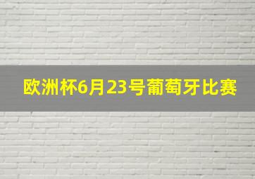 欧洲杯6月23号葡萄牙比赛