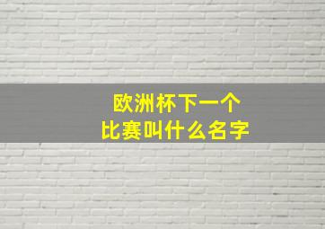 欧洲杯下一个比赛叫什么名字