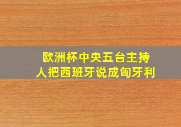 欧洲杯中央五台主持人把西班牙说成匈牙利