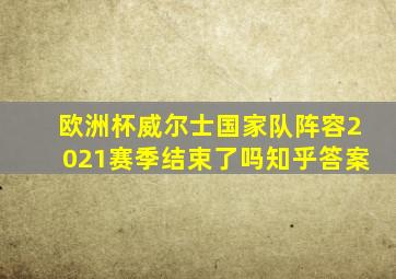 欧洲杯威尔士国家队阵容2021赛季结束了吗知乎答案