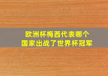 欧洲杯梅西代表哪个国家出战了世界杯冠军