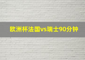 欧洲杯法国vs瑞士90分钟