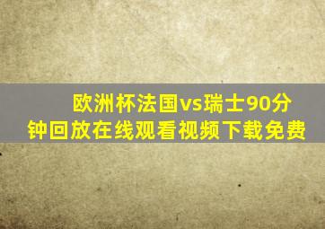 欧洲杯法国vs瑞士90分钟回放在线观看视频下载免费