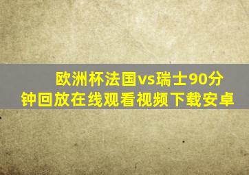 欧洲杯法国vs瑞士90分钟回放在线观看视频下载安卓