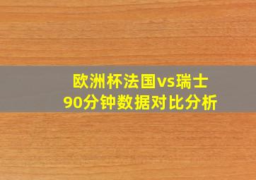 欧洲杯法国vs瑞士90分钟数据对比分析