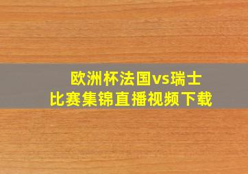 欧洲杯法国vs瑞士比赛集锦直播视频下载