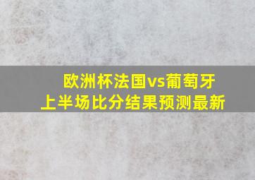 欧洲杯法国vs葡萄牙上半场比分结果预测最新