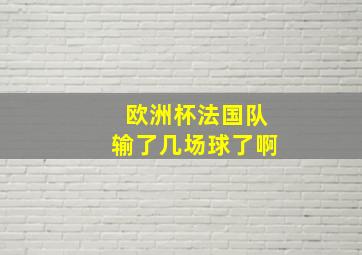 欧洲杯法国队输了几场球了啊