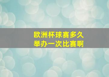 欧洲杯球赛多久举办一次比赛啊