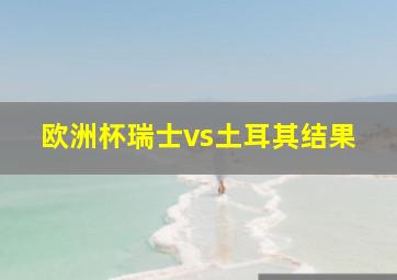 欧洲杯瑞士vs土耳其结果