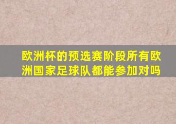 欧洲杯的预选赛阶段所有欧洲国家足球队都能参加对吗