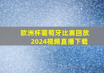 欧洲杯葡萄牙比赛回放2024视频直播下载