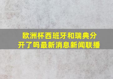 欧洲杯西班牙和瑞典分开了吗最新消息新闻联播