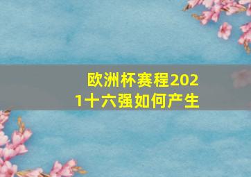 欧洲杯赛程2021十六强如何产生